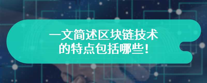 一文简述区块链技术的特点包括哪些！