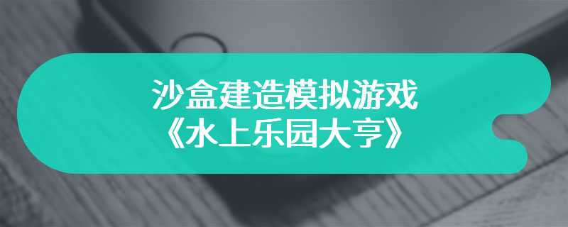沙盒建造模拟游戏《水上乐园大亨》现已登录Steam平台
