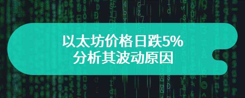 以太坊价格日跌5% 分析其波动原因