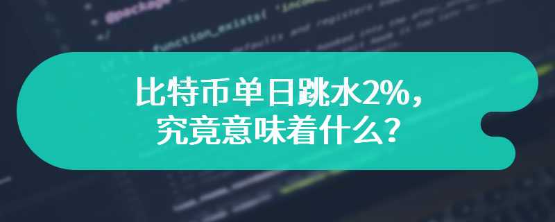 比特币单日跳水2%，究竟意味着什么？