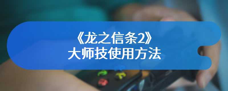 《龙之信条2》大师技使用方法