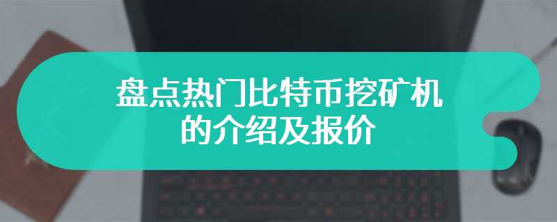 盘点热门比特币挖矿机的介绍及报价
