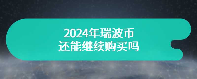 2024年瑞波币还能继续购买吗