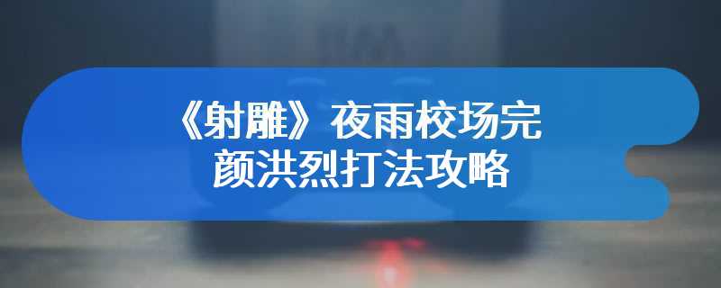 《射雕》夜雨校场完颜洪烈打法攻略