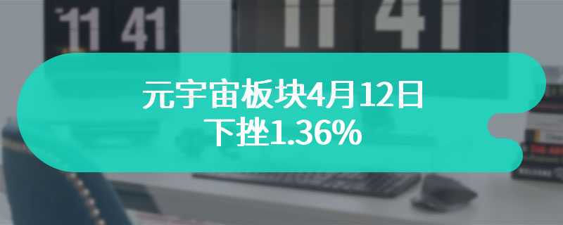 元宇宙板块4月12日下挫1.36%，未来展望详析