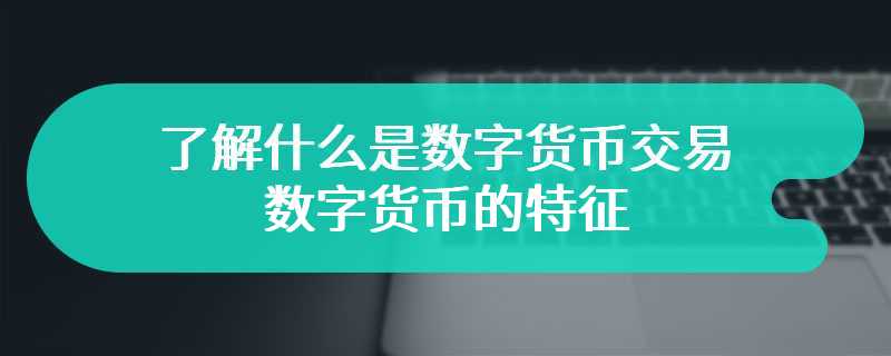 了解什么是数字货币交易，数字货币的特征