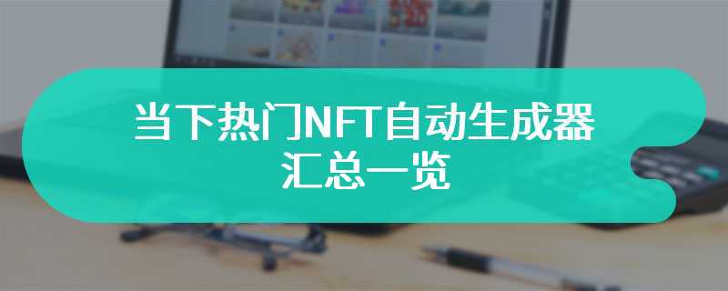 当下热门NFT自动生成器汇总一览