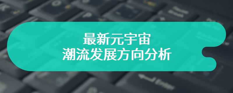 最新元宇宙的潮流发展方向分析