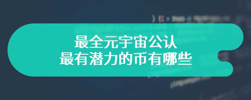 最全元宇宙公认最有潜力的币有哪些