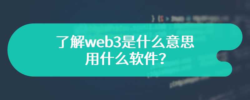 了解web3是什么意思 用什么软件？