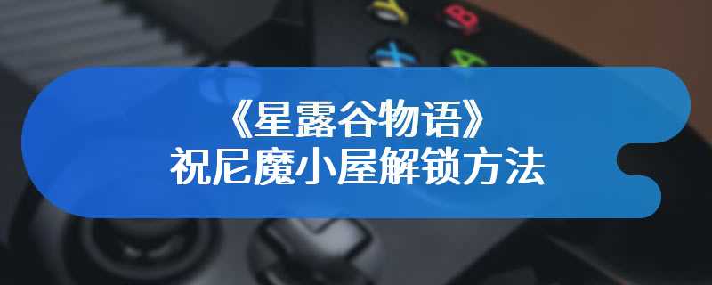 《星露谷物语》祝尼魔小屋解锁方法