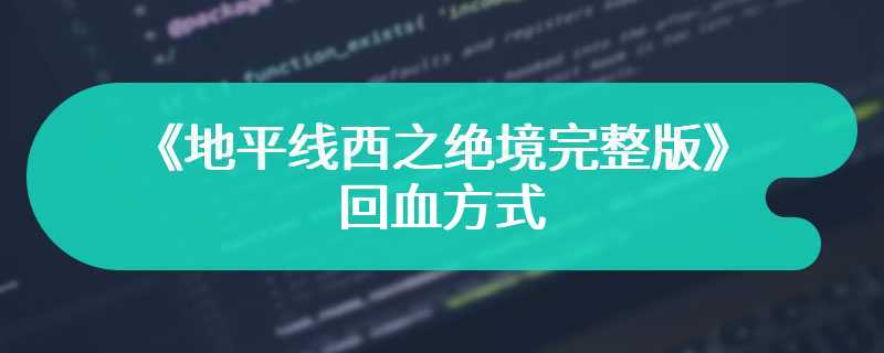 《地平线西之绝境完整版》回血方式