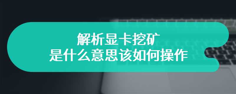 解析显卡挖矿是什么意思该如何操作