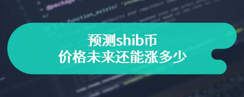 预测shib币的价格未来还能涨多少