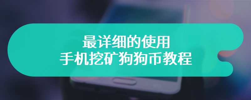 最详细的使用手机挖矿狗狗币教程