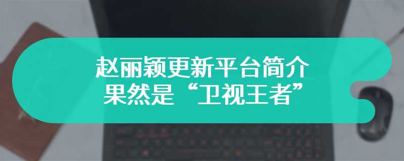赵丽颖更新平台简介 果然是“卫视王者”