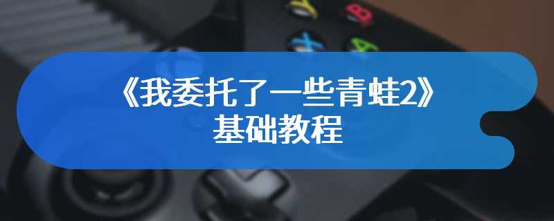 《我委托了一些青蛙2》基础教程