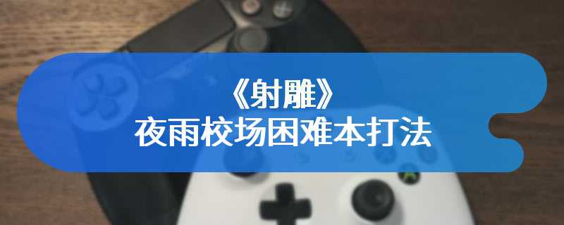《射雕》夜雨校场困难本打法机制攻略