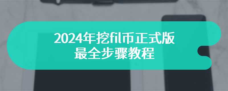 2024年挖fil币正式版最全步骤教程