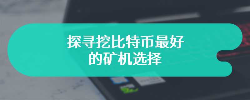  探寻挖比特币最好的矿机选择