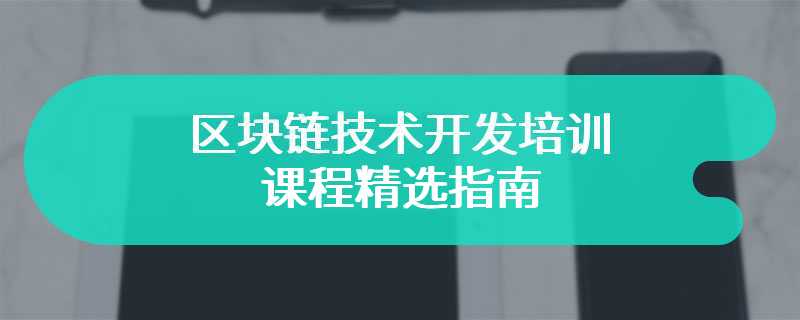 区块链技术开发培训课程精选指南