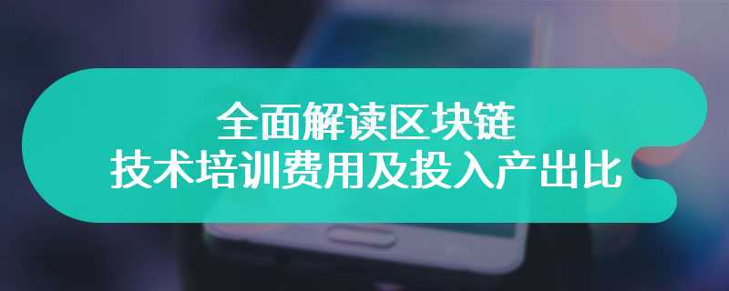 全面解读区块链技术培训费用及投入产出比