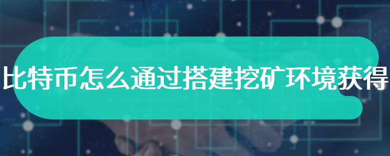 比特币怎么通过搭建挖矿环境获得