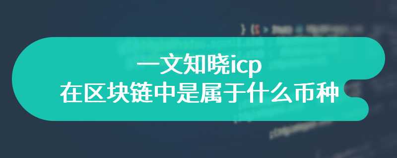 一文知晓icp在区块链中是属于什么币种