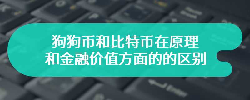 狗狗币和比特币在原理和金融价值方面的的区别