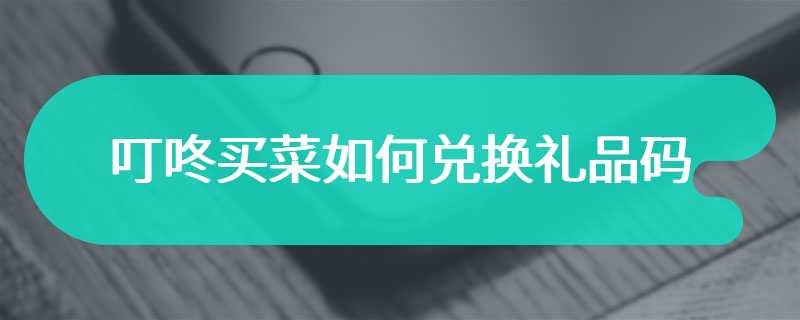 叮咚买菜如何兑换礼品码