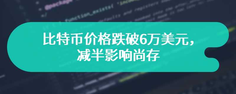 比特币价格跌破6万美元，减半影响尚存