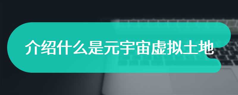 介绍什么是元宇宙虚拟土地