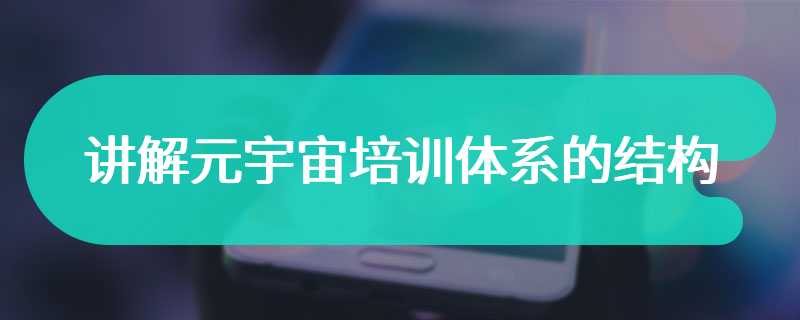 讲解元宇宙培训体系的结构