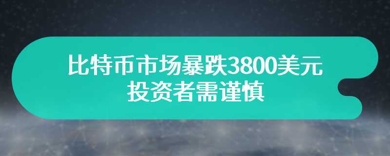 比特币市场暴跌3800美元，投资者需谨慎