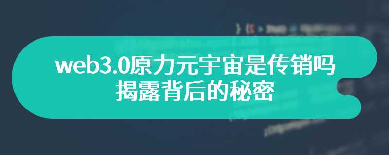 web3.0原力元宇宙是传销吗 揭露背后的秘密