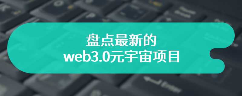 盘点最新的web3.0元宇宙项目