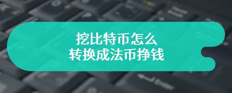 挖比特币怎么转换成法币挣钱