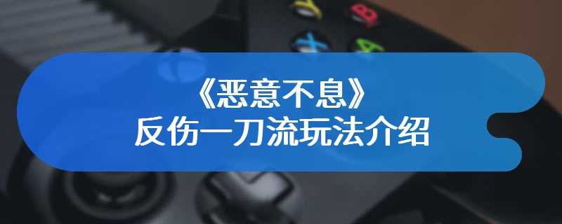 《恶意不息》反伤一刀流玩法介绍