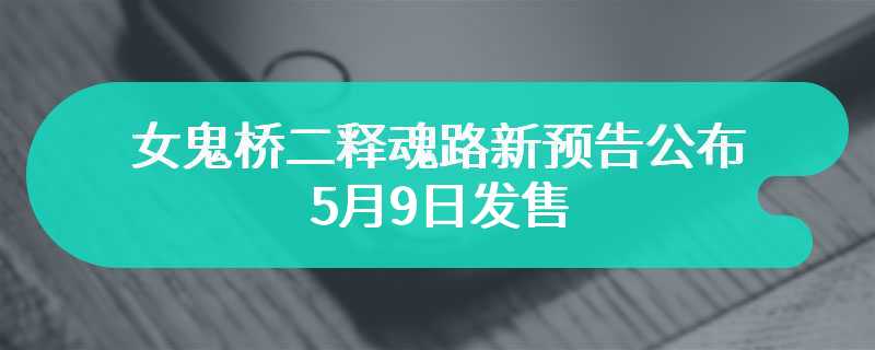 女鬼桥二释魂路新预告公布 5月9日发售