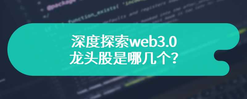 深度探索web3.0龙头股是哪几个？