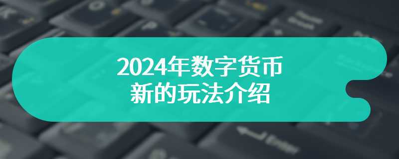 2024年数字货币新的玩法介绍