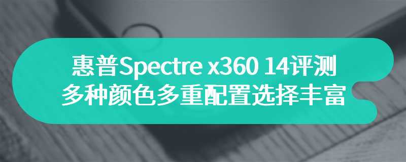 惠普Spectre x360 14评测 多种颜色多重配置选择丰富