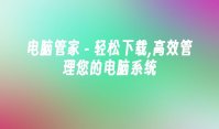 电脑管家 - 轻松下载,高效管理您的电脑系统