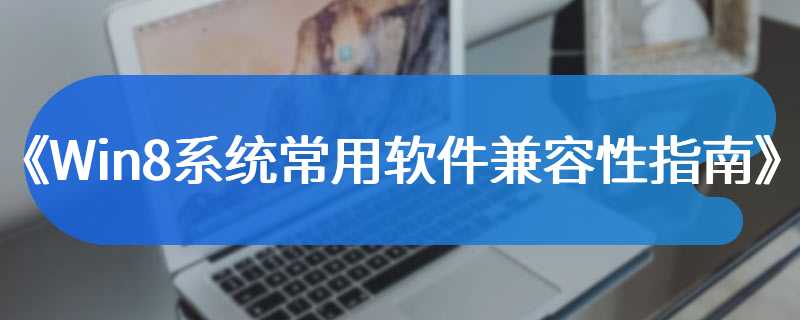 《Win8系统常用软件兼容性指南》
