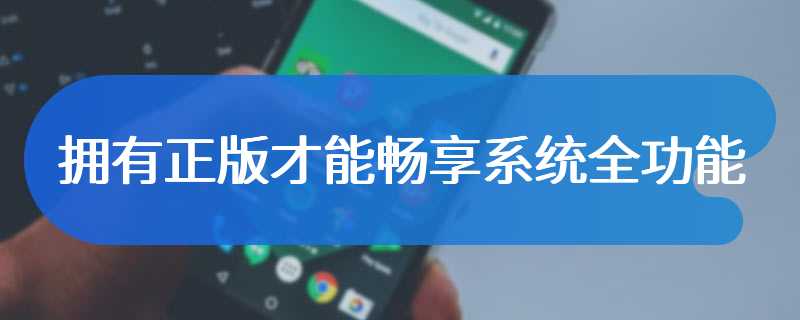 拥有正版才能畅享系统全功能