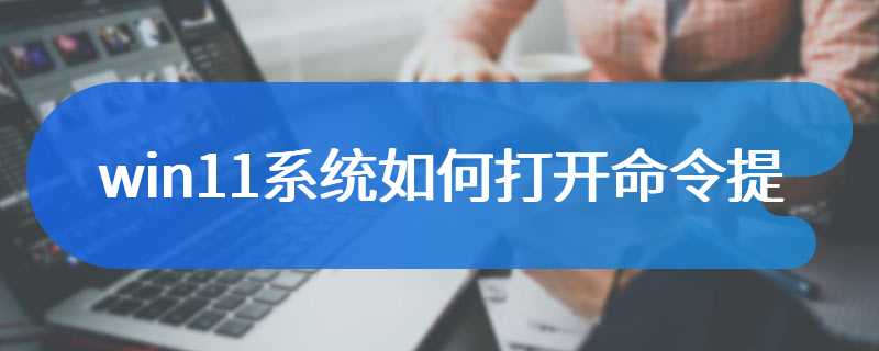 win11系统如何打开命令提示符
