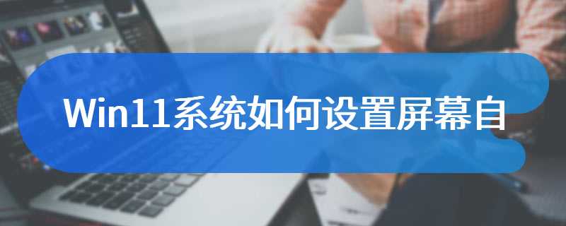 Win11系统如何设置屏幕自动关闭时间