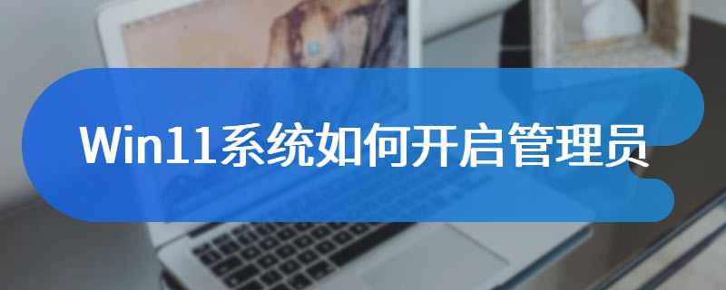 Win11系统如何开启管理员账户