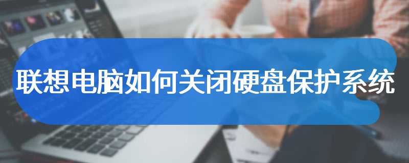 联想电脑如何关闭硬盘保护系统