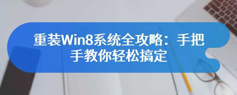 重装Win8系统全攻略：手把手教你轻松搞定